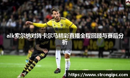 alk索尔纳对阵卡尔马精彩直播全程回顾与赛后分析