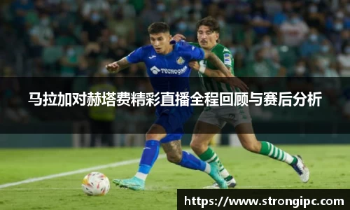 马拉加对赫塔费精彩直播全程回顾与赛后分析